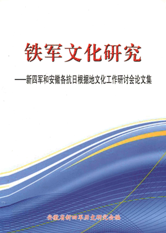 铁军文化研究: 新四军和安徽各抗日根据地文化工作研讨会论文集