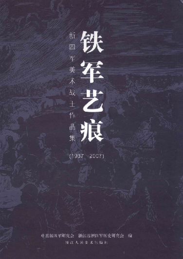 铁军艺痕 : 新四军美术战士作品集(1937-2007)