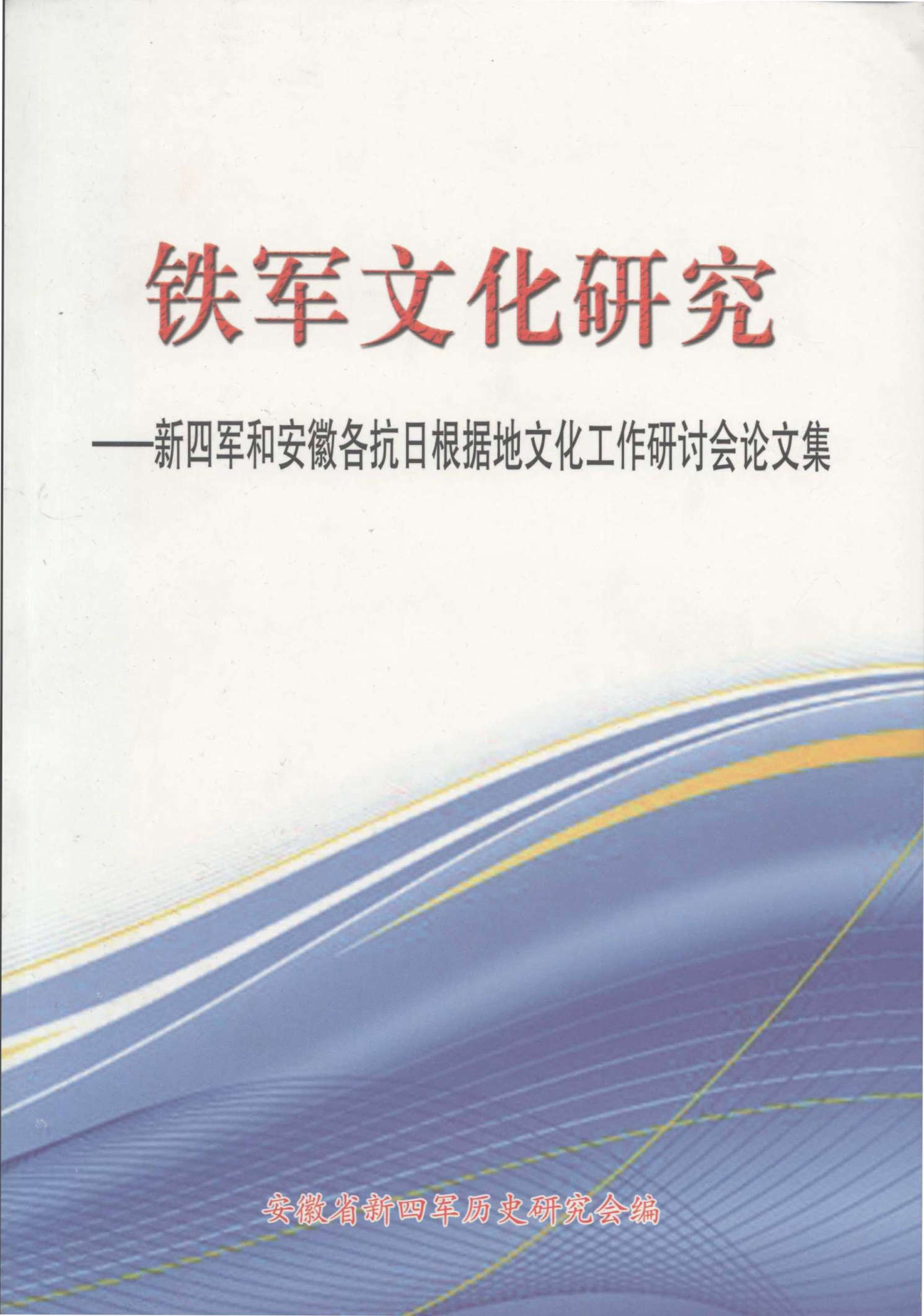铁军文化研究——新四军和安徽各抗日根据地文化工作研讨会论文集